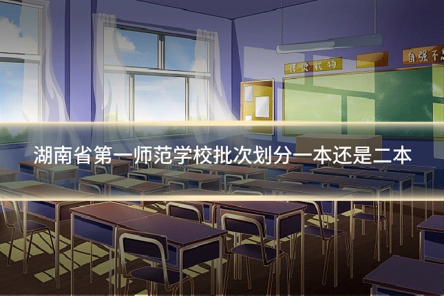 湖南省第一师范学校批次划分一本还是二本