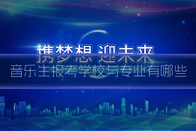 音乐生报考学校与专业有哪些