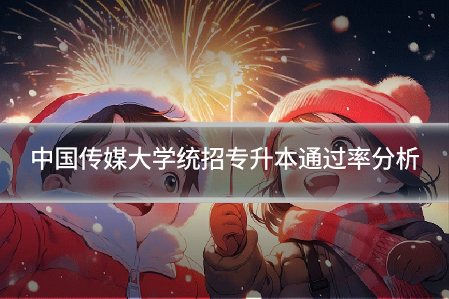 中国传媒大学统招专升本通过率分析