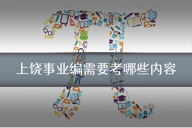 上饶事业编需要考哪些内容