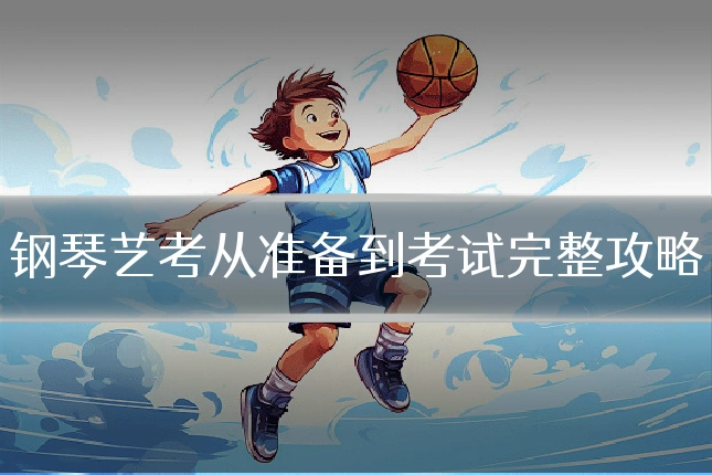 钢琴艺考从准备到考试完整攻略