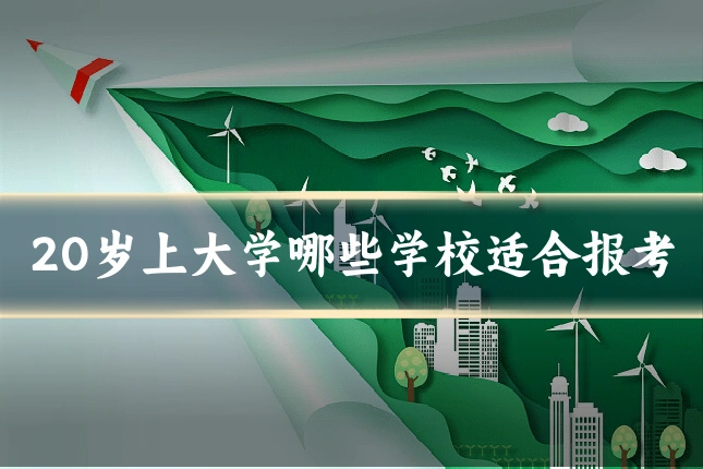 20岁上大学哪些学校适合报考