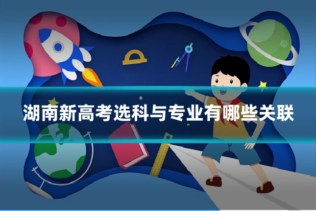 湖南新高考选科与专业有哪些关联