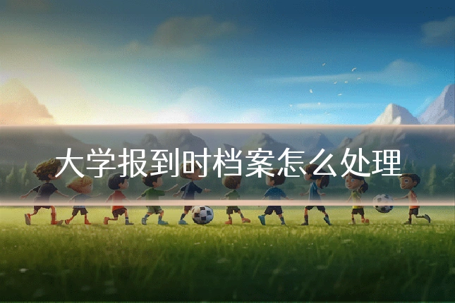 大学报到时档案怎么处理