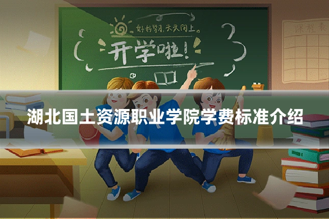 湖北国土资源职业学院学费标准介绍