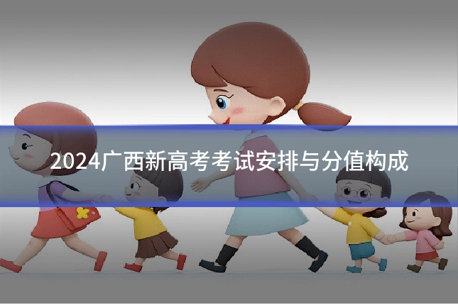 2024广西新高考考试安排与分值构成