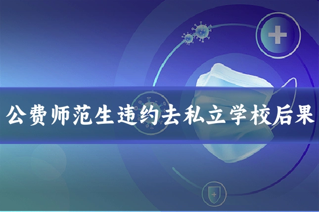 公费师范生违约去私立学校后果