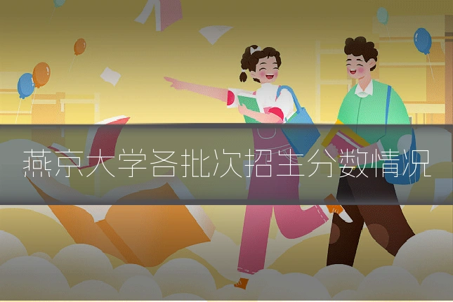 燕京大学各批次招生分数情况
