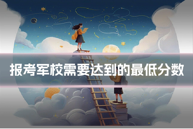 报考军校需要达到的最低分数