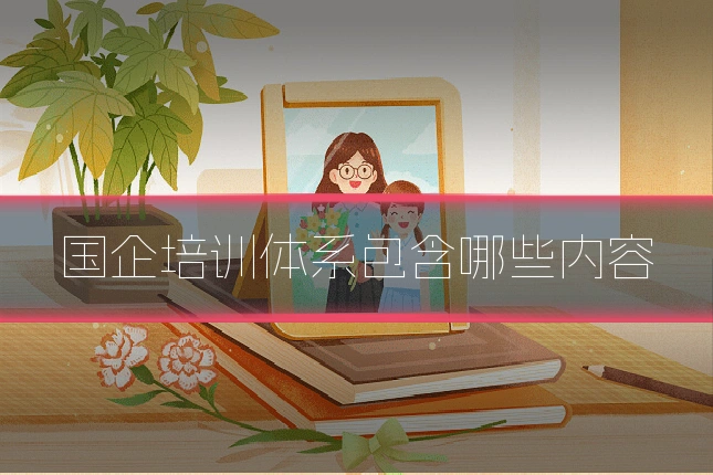国企培训体系包含哪些内容