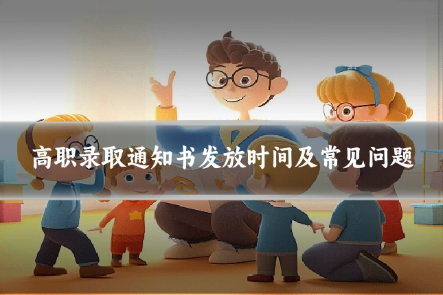 高职录取通知书发放时间及常见问题