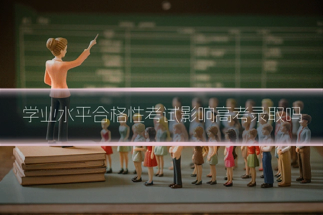 学业水平合格性考试影响高考录取吗