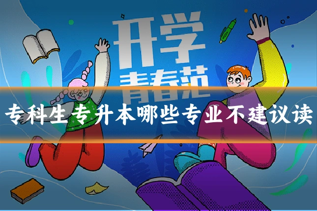 专科生专升本哪些专业不建议读