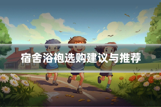 宿舍浴袍选购建议与推荐