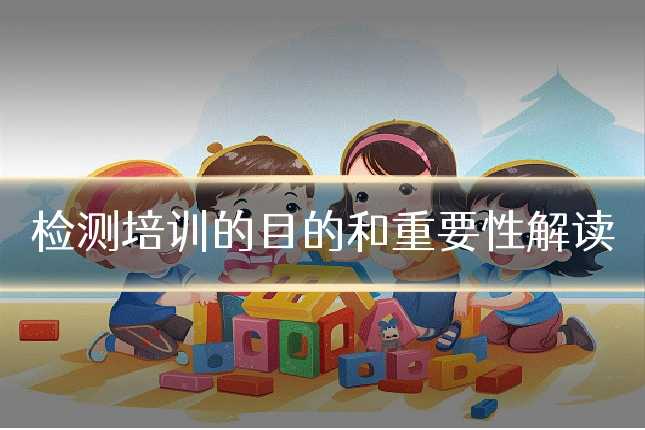 检测培训的目的和重要性解读