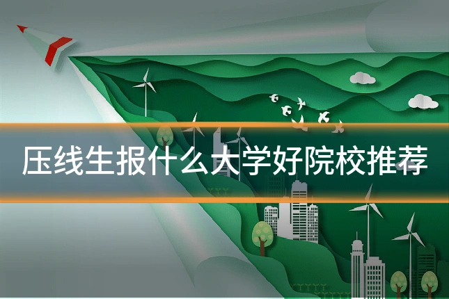 压线生报什么大学好院校推荐