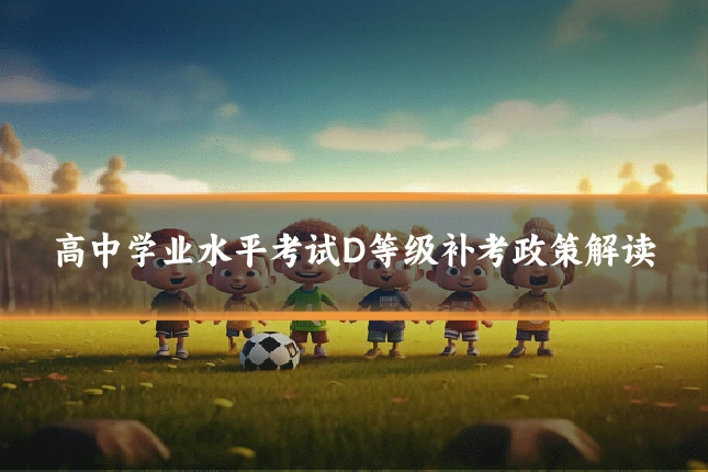 高中学业水平考试D等级补考政策解读
