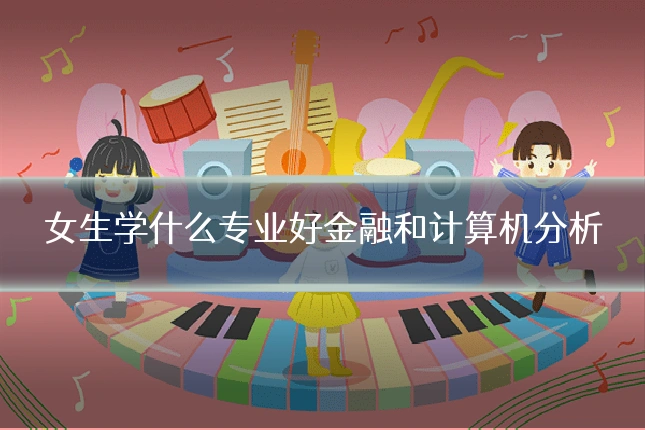 女生学什么专业好金融和计算机分析