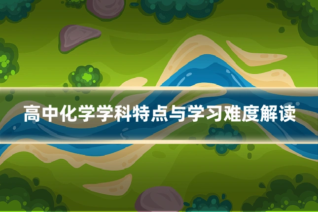 高中化学学科特点与学习难度解读