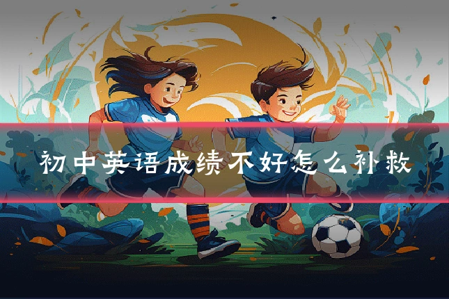 初中英语成绩不好怎么补救