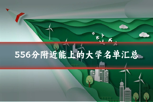 556分附近能上的大学名单汇总