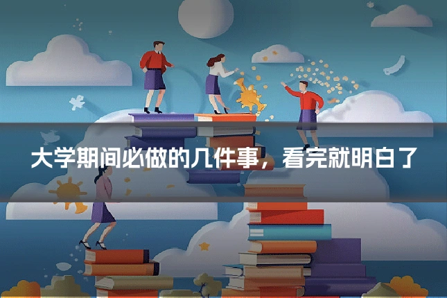 大学期间必做的几件事,看完就明白了