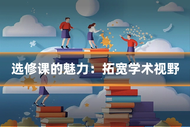 选修课的魅力:拓宽学术视野