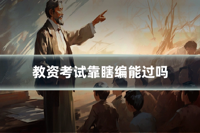 教资考试靠瞎编能过吗
