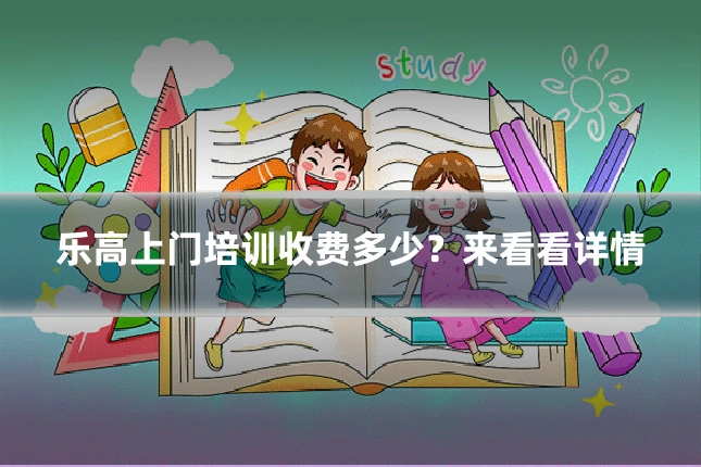 乐高上门培训收费多少？来看看详情