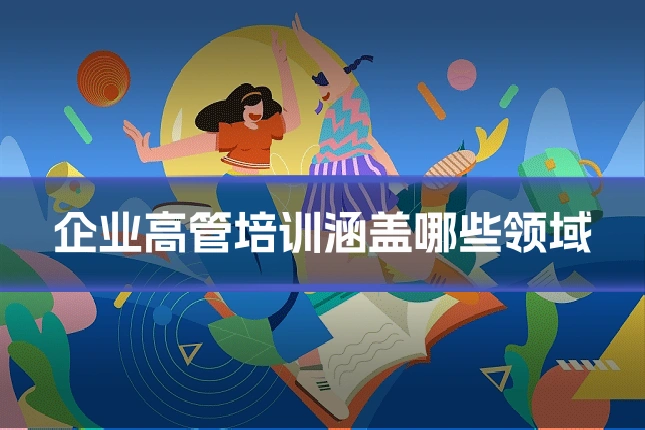 企业高管培训涵盖哪些领域