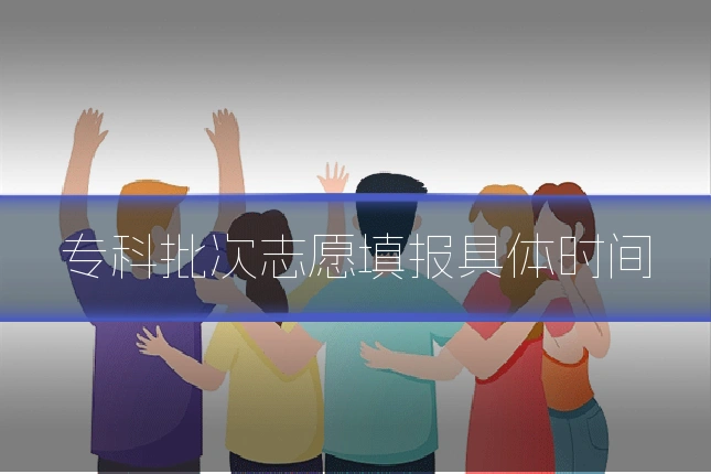 专科批次志愿填报具体时间