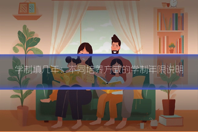 学制填几年：不同培养方式的学制年限说明