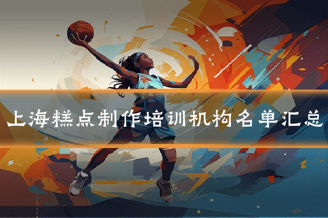 上海糕点制作培训机构名单汇总