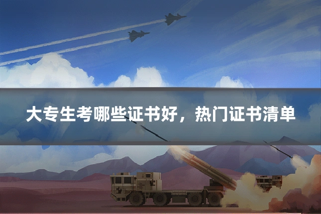 大专生考哪些证书好,热门证书清单