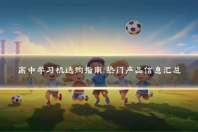 高中学习机选购指南 热门产品信息汇总