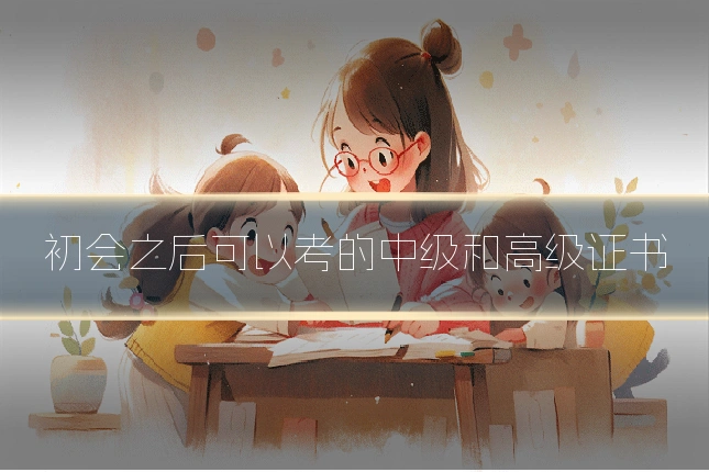 初会之后可以考的中级和高级证书