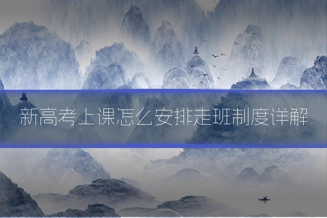 新高考上课怎么安排走班制度详解