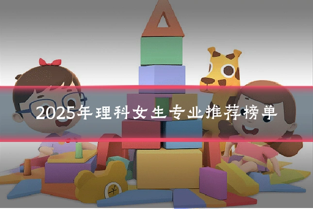 2025年理科女生专业推荐榜单