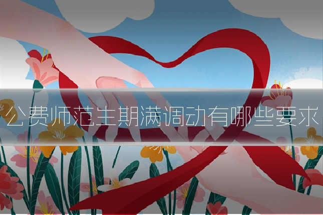 公费师范生期满调动有哪些要求