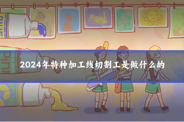 2024年特种加工线切割工是做什么的