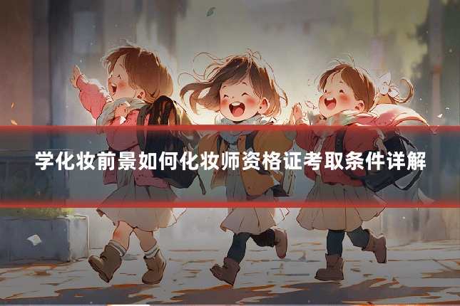 学化妆前景如何化妆师资格证考取条件详解