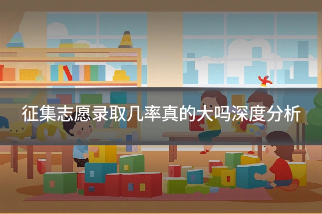 征集志愿录取几率真的大吗深度分析