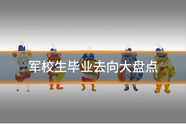 军校生毕业去向大盘点