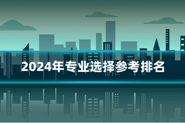 2024年专业选择参考排名