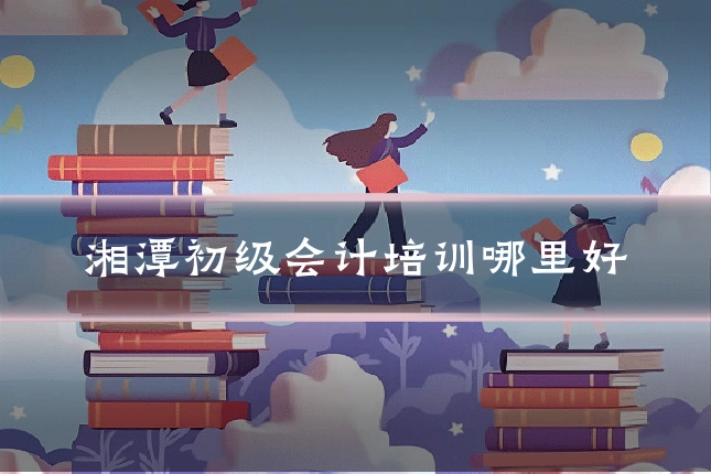 湘潭初级会计培训哪里好