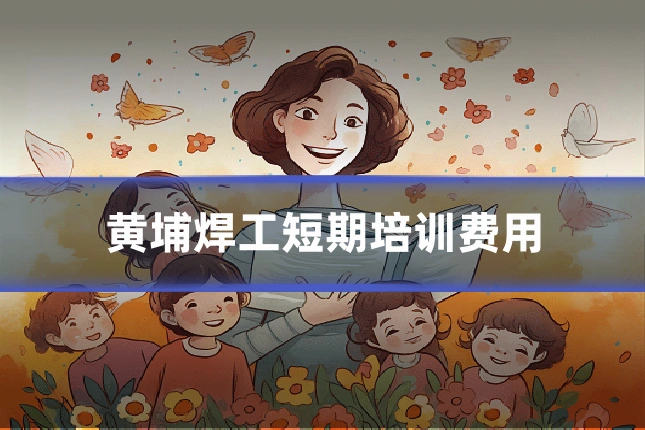 黄埔焊工短期培训费用