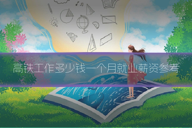 高铁工作多少钱一个月就业薪资参考
