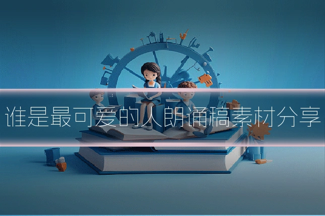 谁是最可爱的人朗诵稿素材分享