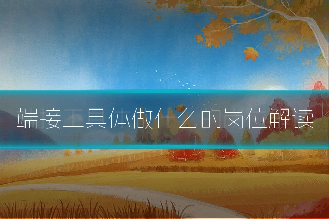 端接工具体做什么的岗位解读