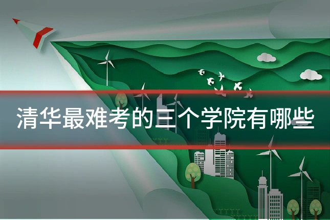 清华最难考的三个学院有哪些